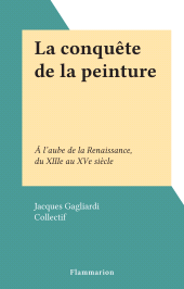 E-book, La conquête de la peinture : À l'aube de la Renaissance, du XIIIe au XVe siècle, Flammarion (réédition numérique FeniXX)