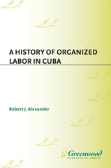 E-book, A History of Organized Labor in Cuba, Alexander, Robert J., Bloomsbury Publishing