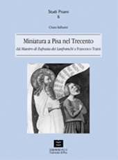 E-book, Miniatura a Pisa nel Trecento : dal Maestro di Eufrasia dei Lanfranchi a Francesco Traini, Balbarini, Chiara, PLUS-Pisa University Press