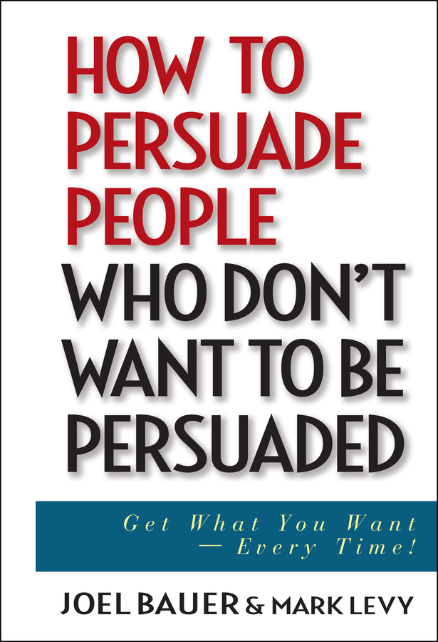 eBook, How to Persuade People Who Don't Want to be Persuaded : Get What You Want Every Time!, John Wiley & Sons