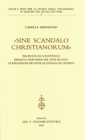 E-book, Sine scandalo Christianorum : proposte di convivenza ebraico-cristiana nel XVIII secolo : le riflessioni erudite di Johann Jacob Frey, Hermanin, Camilla, L.S. Olschki