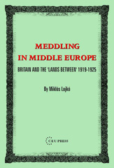 eBook, Meddling in Middle Europe : Britain and the 'Lands Between' 1919-1925, Lojkó, Miklos, Central European University Press