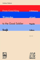 E-book, From Good King Wenceslas to the Good Soldier Švejk : A Dictionary of Czech Popular Culture, Central European University Press