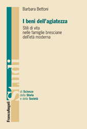 eBook, I beni dell'agiatezza : stili di vita nelle famiglie bresciane dell'età moderna, Bettoni, Barbara, 1973-, Franco Angeli