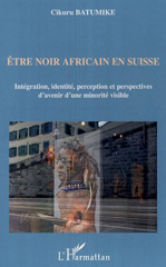 eBook, Etre noir africain en Suisse : Intégration, identité, perception et perspectives d'avenir d'une minorité visible, Batumike, Cikuru, L'Harmattan