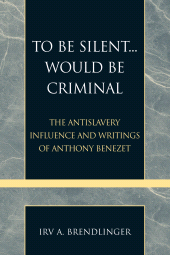 eBook, To Be Silent... Would be Criminal : The Antislavery Influence and Writings of Anthony Benezet, Scarecrow Press