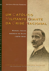 E-book, Um católico militante diante da crise nacional : Manuel Isaías Abúndio da Silva (1874-1914), Matos Ferreira, António, Centro de Estudos de História Religiosa da Universidade Católica Portuguesa