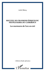 E-book, Recueil de chansons épiques du peuple bassa du Cameron : les murmures de l'arc-en-ciel, Mbeng, André, L'Harmattan