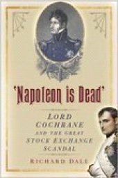 E-book, 'Napoleon is Dead' : Lord Cochrane and the Great Stock Exchange Scandal, Dale, Richard, The History Press