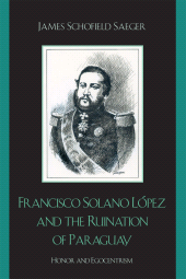 eBook, Francisco Solano López and the Ruination of Paraguay : Honor and Egocentrism, Rowman & Littlefield