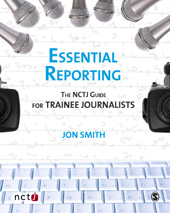 E-book, Essential Reporting : The NCTJ Guide for Trainee Journalists, Smith, Jon., Sage