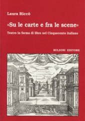 E-book, Su le carte e fra le scene : teatro in forma di libro nel Cinquecento italiano, Bulzoni