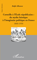E-book, Corneille à l'école républicaine : du mythe héroïque à l'imaginaire politique en France : 1800-1950, Albanese, Ralph, 1944-, L'Harmattan