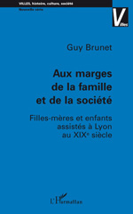 eBook, Aux marges de la famille et de la société : Filles-mères et enfants assistés à Lyon au XIX e siècle, Brunet, Guy., L'Harmattan