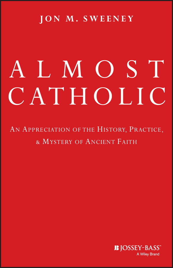 E-book, Almost Catholic : An Appreciation of the History, Practice, and Mystery of Ancient Faith, Jossey-Bass