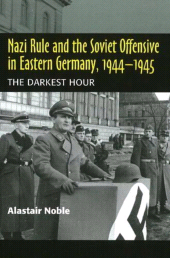 E-book, Nazi Rule and the Soviet Offensive in Eastern Germany, 1944-1945 : The Darkest Hour, Noble, Alastair, Liverpool University Press
