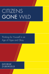 eBook, Citizens Gone Wild : Thinking for Yourself in an Age of Hype and Glory, University Press of America