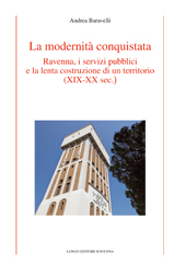 eBook, La modernità conquistata : Ravenna, i servizi pubblici e la lenta costruzione di un territorio (XIX-XX sec.), Baravelli, Andrea, Longo