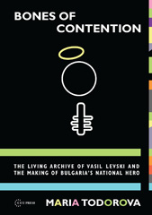 E-book, Bones of Contention : The living archive of Vasil Levski and the making of Bulgaria's national hero, Central European University Press