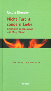 m, Nicht Furcht, sondern Liebe : Geistliche Lebenskunst mit Mary Ward, Echter Verlag