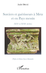 E-book, Sorciers et guérisseurs à Metz et en pays messin : XVIe et XVIIe siècles, Brulé, André, L'Harmattan