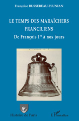 eBook, Le temps des maraîchers franciliens : de Fran-cois 1er à nos jours : de la cloche à la serre, le maraîchage d'antan, Bussereau-Plunian, Fran-coise, L'Harmattan