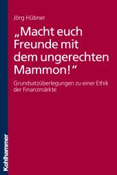 E-book, "Macht euch Freunde mit dem ungerechten Mammon!" : Grundsatzüberlegungen zu einer Ethik der Finanzmärkte, Kohlhammer Verlag