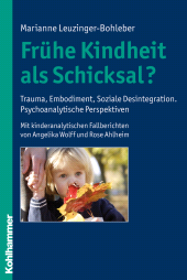 eBook, Frühe Kindheit als Schicksal? : Trauma, Embodiment, Soziale Desintegration. Psychoanalytische Perspektiven. Mit kinderanalytischen Fallberichten von Angelika Wolff und Rose Ahlheim, Kohlhammer Verlag