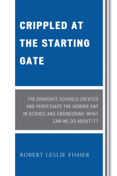 E-book, Crippled at the Starting Gate : The Graduate Schools Created and Perpetuate the Gender Gap in Science and Engineering, University Press of America