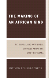 E-book, The Making of an African King : Patrilineal and Matrilineal Struggle Among the Effutu of Ghana, University Press of America