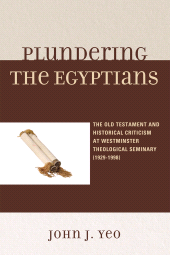 E-book, Plundering the Egyptians : The Old Testament and Historical Criticism at Westminster Theological Seminary (1929-1998), University Press of America