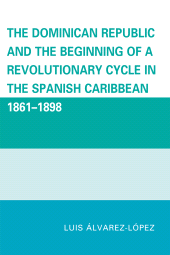 E-book, The Dominican Republic and the Beginning of a Revolutionary Cycle in the Spanish Caribbean : 1861-1898, University Press of America