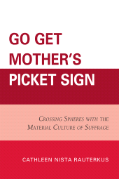E-book, Go Get Mother's Picket Sign : Crossing Spheres With the Material Culture of Suffrage, University Press of America