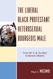 E-book, The Liberal Black Protestant Heterosexual Bourgeois Male : From W.E.B. Du Bois to Barack Obama, University Press of America