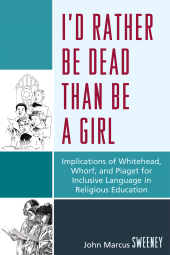E-book, I'd Rather Be Dead Than Be a Girl : Implications of Whitehead, Whorf, and Piaget for Inclusive Language in Religious Education, University Press of America