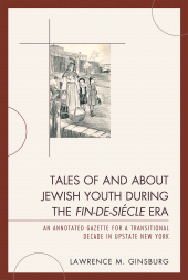 E-book, Tales of and about Jewish Youth during the Fin-de-siécle Era : An Annotated Gazette for a Transitional Decade in Upstate New York, University Press of America