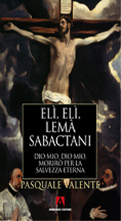 E-book, Elì, Elì, lemà sabactani : Dio mio, Dio mio, morirò per la salvezza eterna, Valente, Pasquale, 1954-, author, Armando editore
