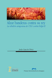 E-book, Alzar banderas contra su rey : la rebelión aragonesa de 1591 contra Felipe II, Prensas de la Universidad de Zaragoza