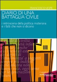 E-book, Diario di una battaglia civile : i retroscena della politica materana e i fatti che non si dicono, Vespe, Francesco, Altrimedia