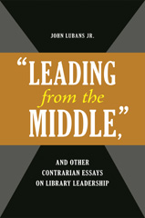 E-book, Leading from the Middle, and Other Contrarian Essays on Library Leadership, Bloomsbury Publishing