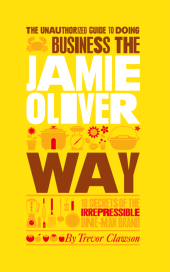 eBook, The Unauthorized Guide To Doing Business the Jamie Oliver Way : 10 Secrets of the Irrepressible One-Man Brand, Capstone