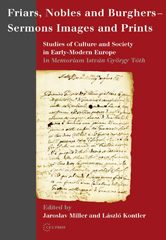 E-book, Friars, Nobles and Burghers - Sermons, Images and Prints : Studies of Culture and Society in Early-Modern Europe - In Memoriam István György Tóth, Central European University Press