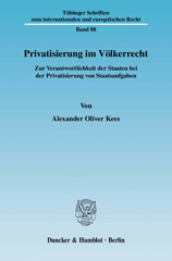 eBook, Privatisierung im Völkerrecht. : Zur Verantwortlichkeit der Staaten bei der Privatisierung von Staatsaufgaben., Kees, Alexander Oliver, Duncker & Humblot