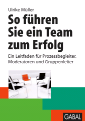 eBook, So führen Sie ein Team zum Erfolg : Ein Leitfaden für Prozessbegleiter, Moderatoren und Gruppenleiter, GABAL Verlag