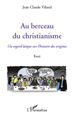 E-book, Au berceau du Christianisme : un regard laïque sur l'histoire des origines : essai, L'Harmattan