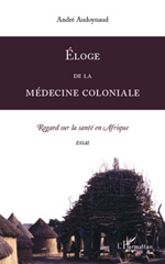 E-book, Eloge de la médecine coloniale : Regard sur la santé en Afrique. Essai, Audoynaud, André, L'Harmattan