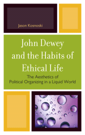 eBook, John Dewey and the Habits of Ethical Life : The Aesthetics of Political Organizing in a Liquid World, Lexington Books