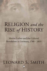 eBook, Religion and the Rise of History : Martin Luther and the Cultural Revolution in Germany, 1760-1810, Smith, Leonard S., The Lutterworth Press