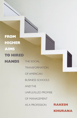 E-book, From Higher Aims to Hired Hands : The Social Transformation of American Business Schools and the Unfulfilled Promise of Management as a Profession, Khurana, Rakesh, Princeton University Press