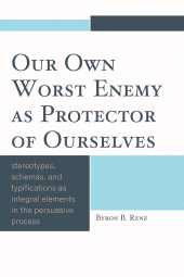 E-book, Our Own Worst Enemy as Protector of Ourselves : Stereotypes, Schemas, and Typifications as Integral Elements in the Persuasive Process, University Press of America